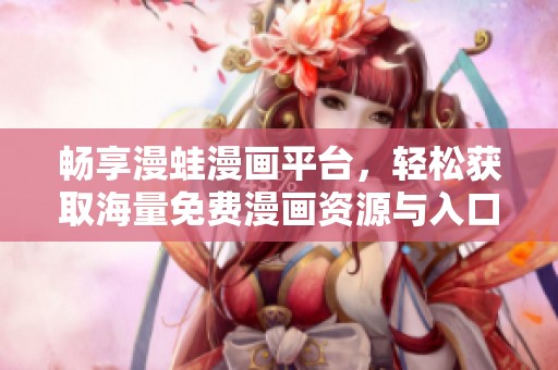 畅享漫蛙漫画平台，轻松获取海量免费漫画资源与入口