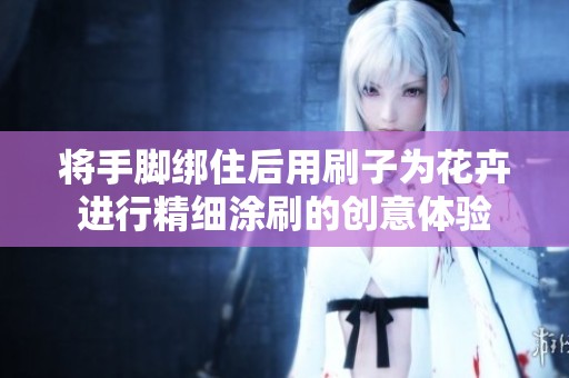 将手脚绑住后用刷子为花卉进行精细涂刷的创意体验