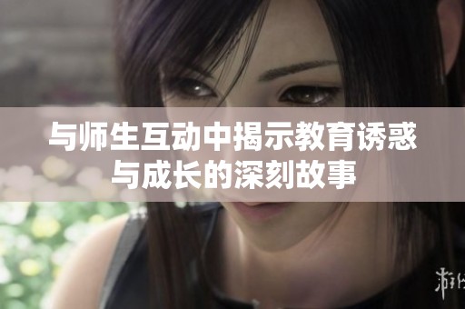 与师生互动中揭示教育诱惑与成长的深刻故事