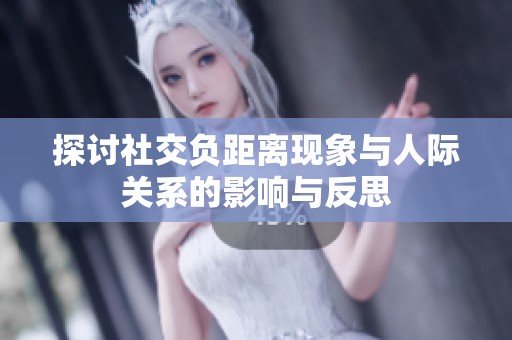 探讨社交负距离现象与人际关系的影响与反思