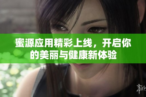 蜜源应用精彩上线，开启你的美丽与健康新体验