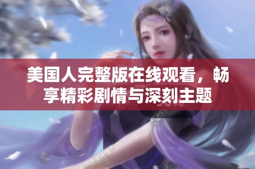 美国人完整版在线观看，畅享精彩剧情与深刻主题
