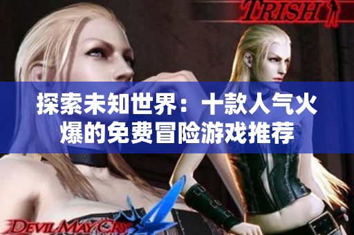 探索未知世界：十款人气火爆的免费冒险游戏推荐