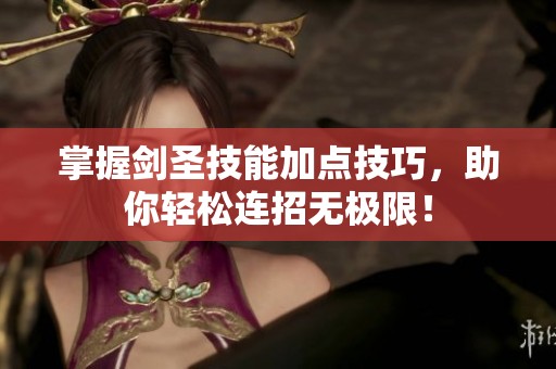 掌握剑圣技能加点技巧，助你轻松连招无极限！