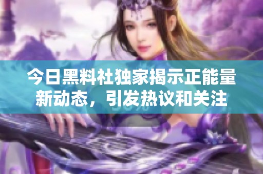 今日黑料社独家揭示正能量新动态，引发热议和关注