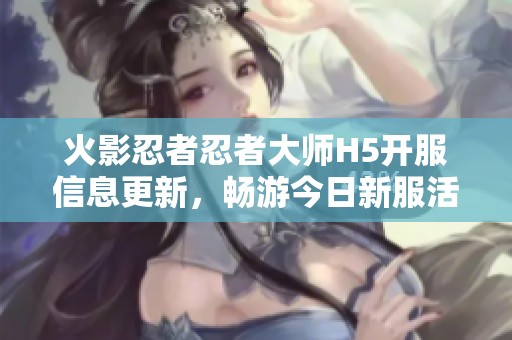 火影忍者忍者大师H5开服信息更新，畅游今日新服活动详情