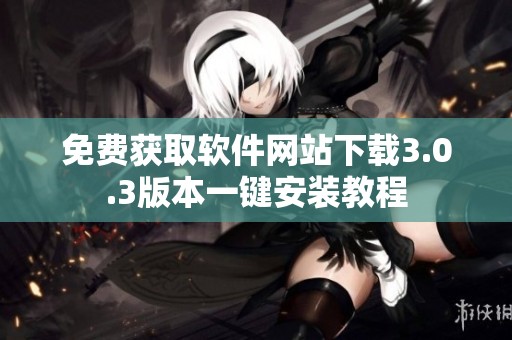 免费获取软件网站下载3.0.3版本一键安装教程