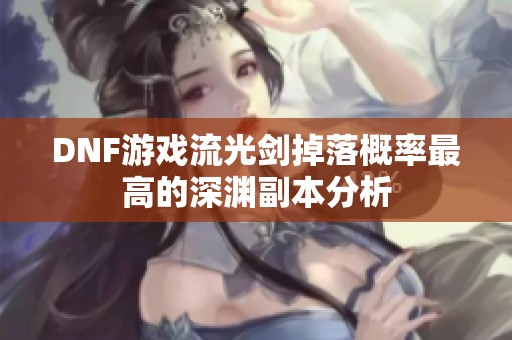 DNF游戏流光剑掉落概率最高的深渊副本分析