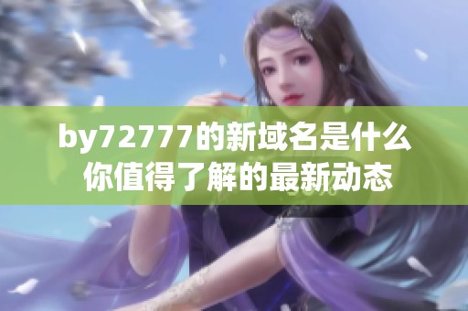 by72777的新域名是什么 你值得了解的最新动态