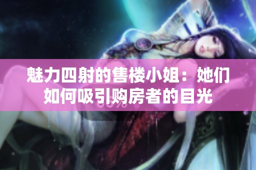魅力四射的售楼小姐：她们如何吸引购房者的目光