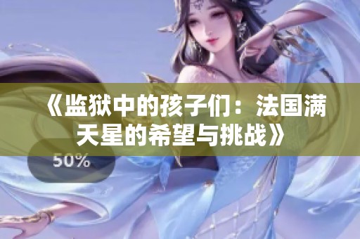 《监狱中的孩子们：法国满天星的希望与挑战》