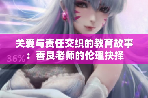 关爱与责任交织的教育故事：善良老师的伦理抉择