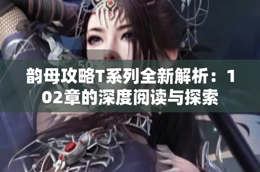 韵母攻略T系列全新解析：102章的深度阅读与探索