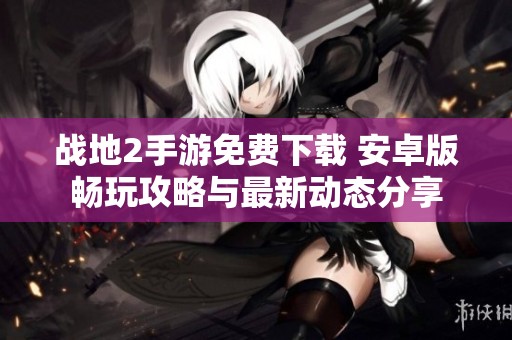 战地2手游免费下载 安卓版畅玩攻略与最新动态分享