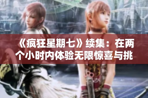 《疯狂星期七》续集：在两个小时内体验无限惊喜与挑战