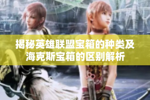 揭秘英雄联盟宝箱的种类及海克斯宝箱的区别解析