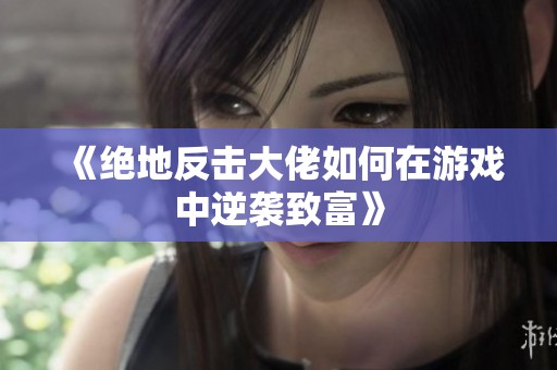 《绝地反击大佬如何在游戏中逆袭致富》
