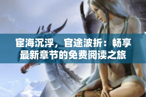 宦海沉浮，官途波折：畅享最新章节的免费阅读之旅