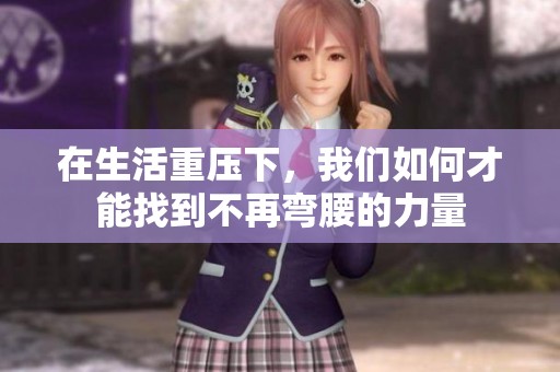 在生活重压下，我们如何才能找到不再弯腰的力量