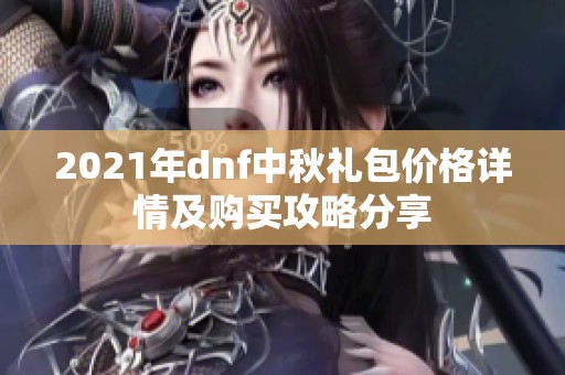 2021年dnf中秋礼包价格详情及购买攻略分享