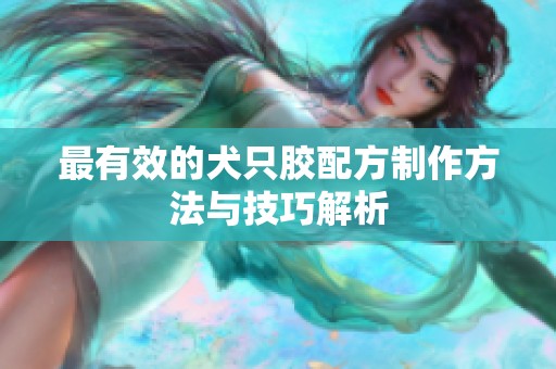最有效的犬只胶配方制作方法与技巧解析