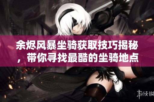 余烬风暴坐骑获取技巧揭秘，带你寻找最酷的坐骑地点