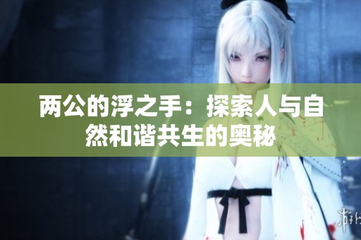 两公的浮之手：探索人与自然和谐共生的奥秘
