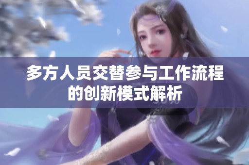 多方人员交替参与工作流程的创新模式解析