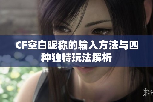 CF空白昵称的输入方法与四种独特玩法解析