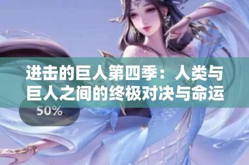 进击的巨人第四季：人类与巨人之间的终极对决与命运交织