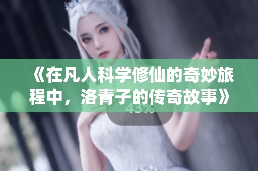 《在凡人科学修仙的奇妙旅程中，洛青子的传奇故事》