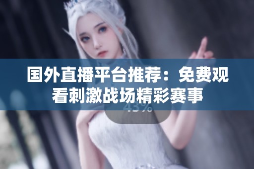 国外直播平台推荐：免费观看刺激战场精彩赛事