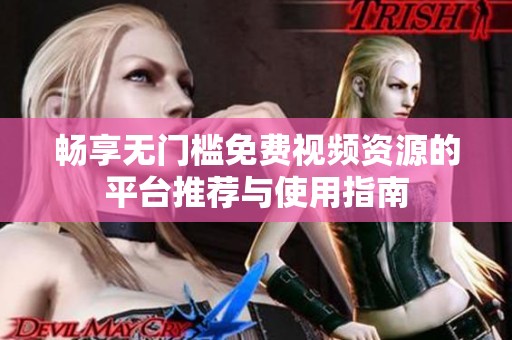 畅享无门槛免费视频资源的平台推荐与使用指南