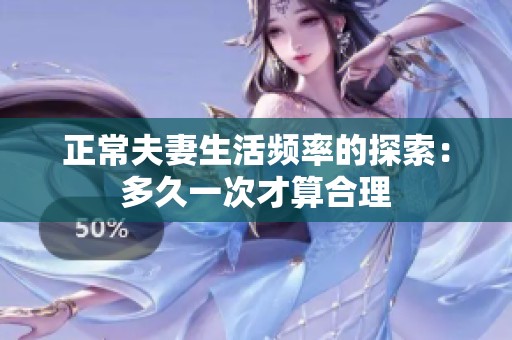 正常夫妻生活频率的探索：多久一次才算合理