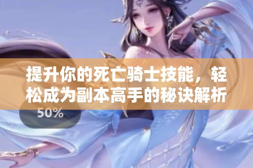提升你的死亡骑士技能，轻松成为副本高手的秘诀解析