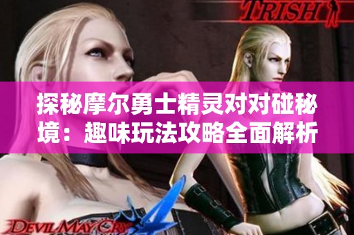 探秘摩尔勇士精灵对对碰秘境：趣味玩法攻略全面解析