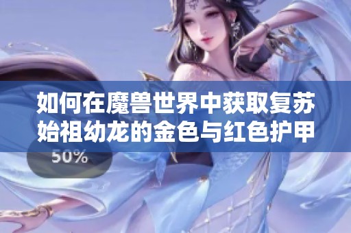 如何在魔兽世界中获取复苏始祖幼龙的金色与红色护甲
