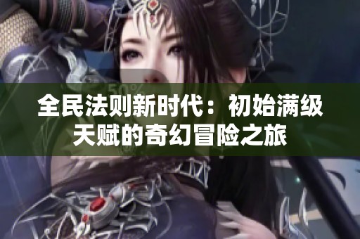 全民法则新时代：初始满级天赋的奇幻冒险之旅