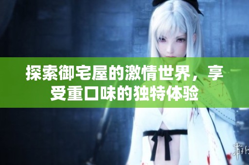 探索御宅屋的激情世界，享受重口味的独特体验