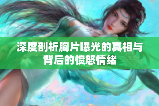 深度剖析胸片曝光的真相与背后的愤怒情绪