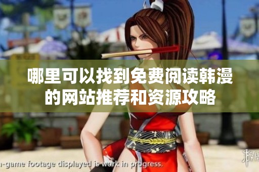哪里可以找到免费阅读韩漫的网站推荐和资源攻略
