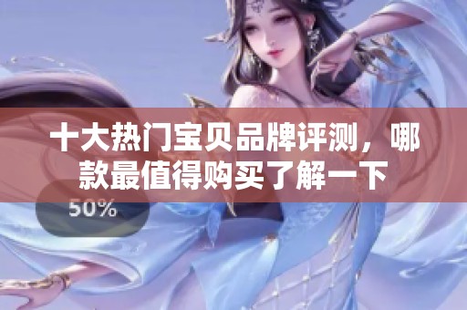 十大热门宝贝品牌评测，哪款最值得购买了解一下