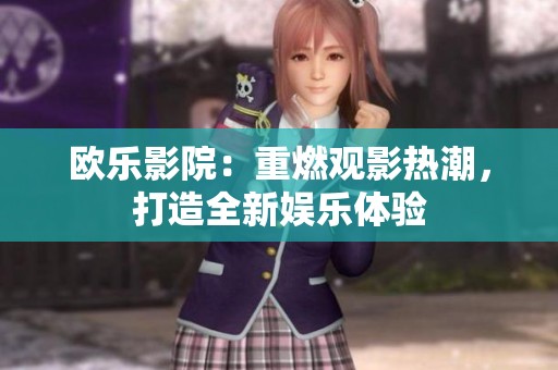 欧乐影院：重燃观影热潮，打造全新娱乐体验