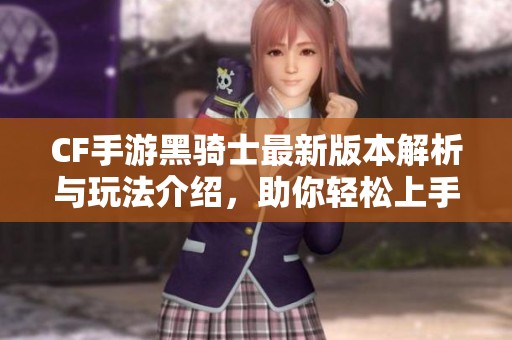 CF手游黑骑士最新版本解析与玩法介绍，助你轻松上手