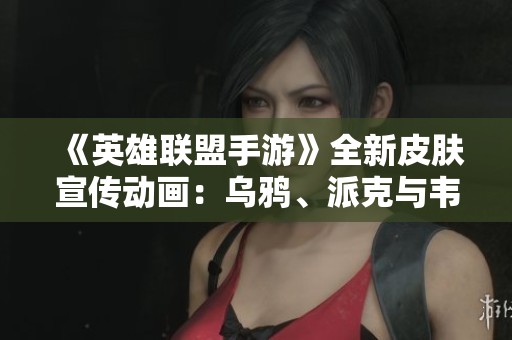 《英雄联盟手游》全新皮肤宣传动画：乌鸦、派克与韦鲁斯闪亮登场