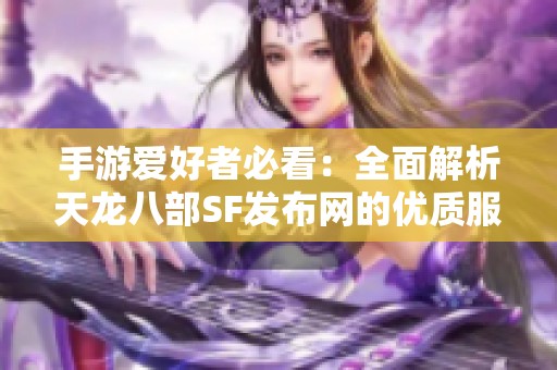 手游爱好者必看：全面解析天龙八部SF发布网的优质服务器选择