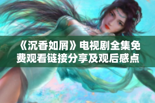 《沉香如屑》电视剧全集免费观看链接分享及观后感点评