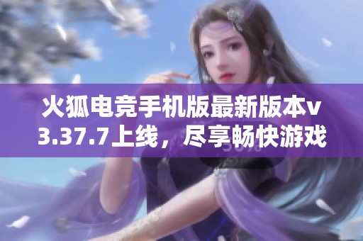 火狐电竞手机版最新版本v3.37.7上线，尽享畅快游戏体验