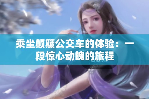 乘坐颠簸公交车的体验：一段惊心动魄的旅程