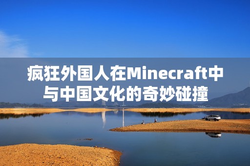 疯狂外国人在Minecraft中与中国文化的奇妙碰撞